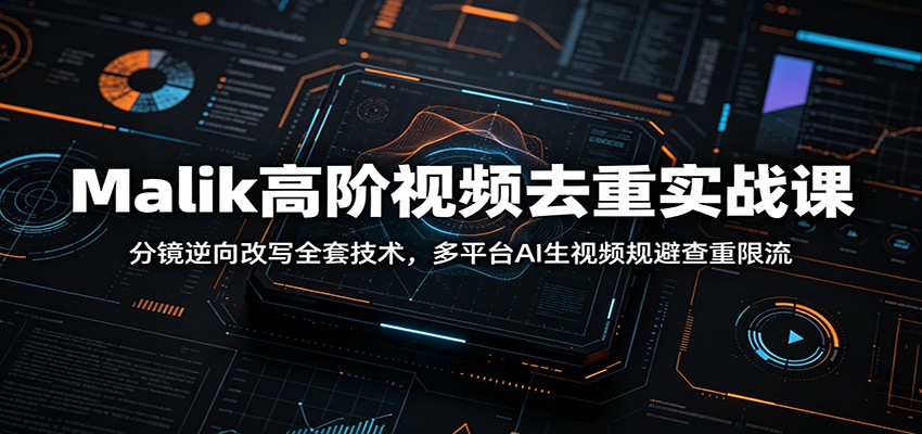 Malik高阶视频去重实战课：分镜逆向改写全套技术，多平台AI生视频规避查重限流青祥项目库-闲云创业网-老谢轻创网-中创网-福缘网-冒泡网-资源之家-魔方项目库青祥项目库