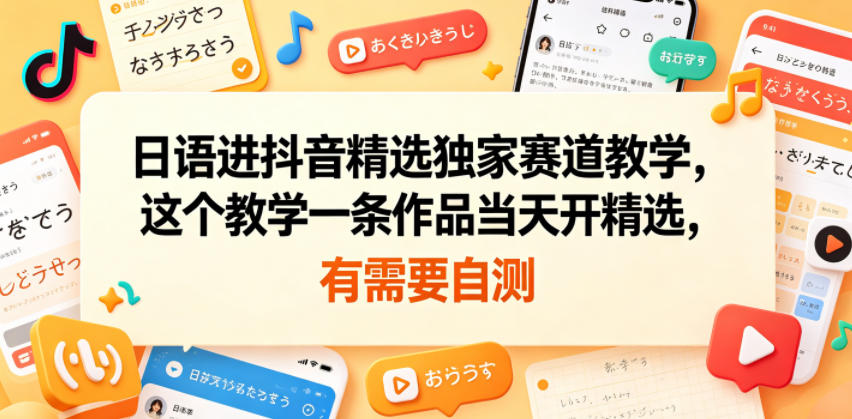 日语进抖音精选独家赛道教学，这个教学一条作品当天开精选，有需要自测青祥项目库-闲云创业网-老谢轻创网-中创网-福缘网-冒泡网-资源之家-魔方项目库青祥项目库