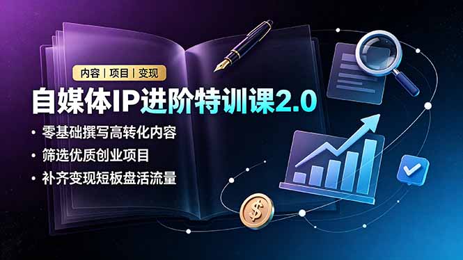 自媒体IP进阶特训课2.0，零基础撰写高转化内容，筛选优质创业项目，补齐变现短板盘活流量青祥项目库-闲云创业网-老谢轻创网-中创网-福缘网-冒泡网-资源之家-魔方项目库青祥项目库