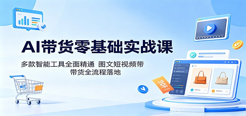 AI带货零基础实战课：多款智能工具全面精通，图文短视频带货全流程落地青祥项目库-闲云创业网-老谢轻创网-中创网-福缘网-冒泡网-资源之家-魔方项目库青祥项目库