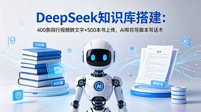 DeepSeek知识库搭建：400条同行视频转文字+500本书上传，AI帮你写脚本写话术青祥项目库-闲云创业网-老谢轻创网-中创网-福缘网-冒泡网-资源之家-魔方项目库青祥项目库