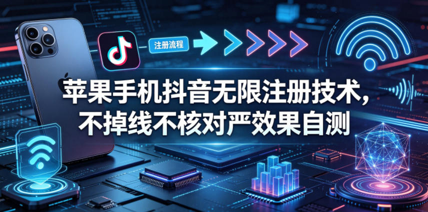 苹果手机抖音无限注册技术，不掉线不核对丨效果自测青祥项目库-闲云创业网-老谢轻创网-中创网-福缘网-冒泡网-资源之家-魔方项目库青祥项目库