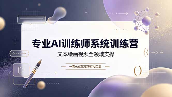 专业AI训练师系统训练营,文本绘画视频全领域实操,一套公式驾驭所有AI工具青祥项目库-闲云创业网-老谢轻创网-中创网-福缘网-冒泡网-资源之家-魔方项目库青祥项目库