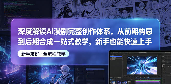 深度解读AI漫剧完整创作体系，从前期构思到后期合成一站式教学，新手也能快速上手青祥项目库-闲云创业网-老谢轻创网-中创网-福缘网-冒泡网-资源之家-魔方项目库青祥项目库