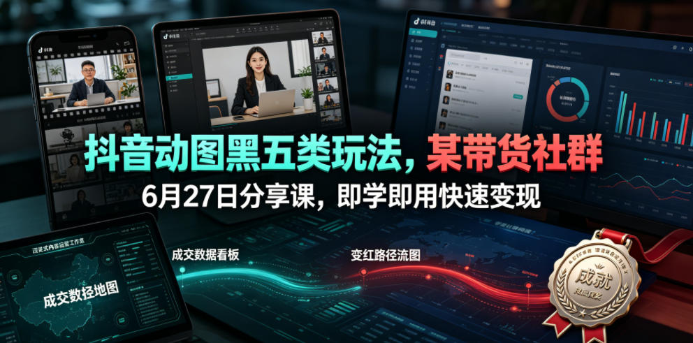抖音动图黑五类玩法，某带货社群6月27日分享课，即学即用快速变现青祥项目库-闲云创业网-老谢轻创网-中创网-福缘网-冒泡网-资源之家-魔方项目库青祥项目库