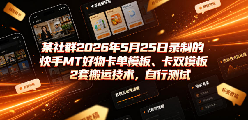 某社群2026年5月25日录制的快手MT好物卡单模板、卡双模板2套搬运技术，自行测试青祥项目库-闲云创业网-老谢轻创网-中创网-福缘网-冒泡网-资源之家-魔方项目库青祥项目库