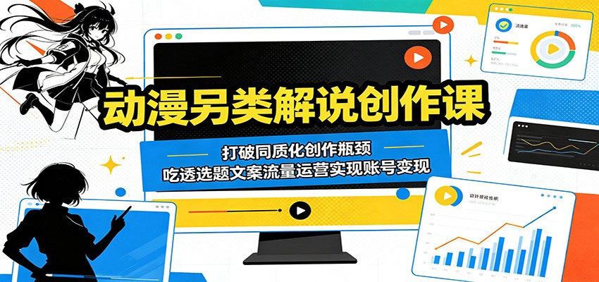 动漫另类解说创作课：打破同质化创作瓶颈，吃透选题文案流量运营实现账号变现青祥项目库-闲云创业网-老谢轻创网-中创网-福缘网-冒泡网-资源之家-魔方项目库青祥项目库