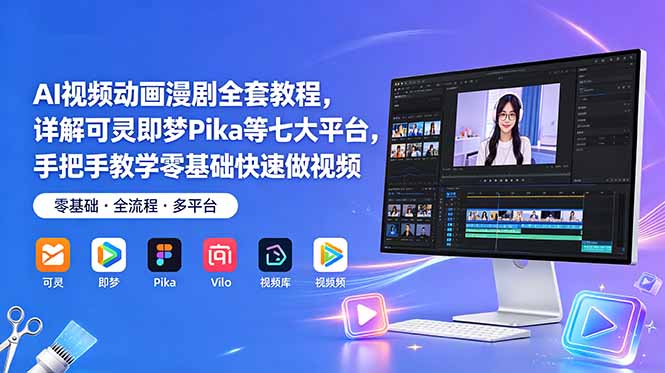 AI视频动画漫剧全套教程，详解可灵即梦Pika等七大平台，手把手教学零基础快速做视频青祥项目库-闲云创业网-老谢轻创网-中创网-福缘网-冒泡网-资源之家-魔方项目库青祥项目库