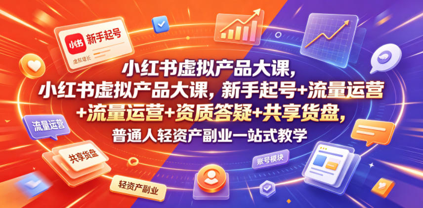 小红书虚拟产品大课，新手起号+流量运营+资质答疑+共享货盘，普通人轻资产副业一站式教学青祥项目库-闲云创业网-老谢轻创网-中创网-福缘网-冒泡网-资源之家-魔方项目库青祥项目库