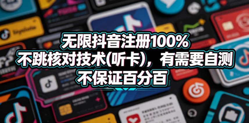 无限抖音注册100%不跳核对技术(听卡)，有需要自测，不保证百分百青祥项目库-闲云创业网-老谢轻创网-中创网-福缘网-冒泡网-资源之家-魔方项目库青祥项目库