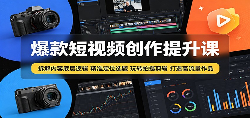 爆款短视频创作提升课：拆解内容底层逻辑，精准定位选题玩转拍摄剪辑打造高流量作品青祥项目库-闲云创业网-老谢轻创网-中创网-福缘网-冒泡网-资源之家-魔方项目库青祥项目库