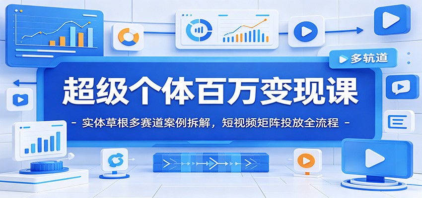 超级个体百万变现课：实体草根多赛道案例拆解，短视频矩阵投放全流程青祥项目库-闲云创业网-老谢轻创网-中创网-福缘网-冒泡网-资源之家-魔方项目库青祥项目库
