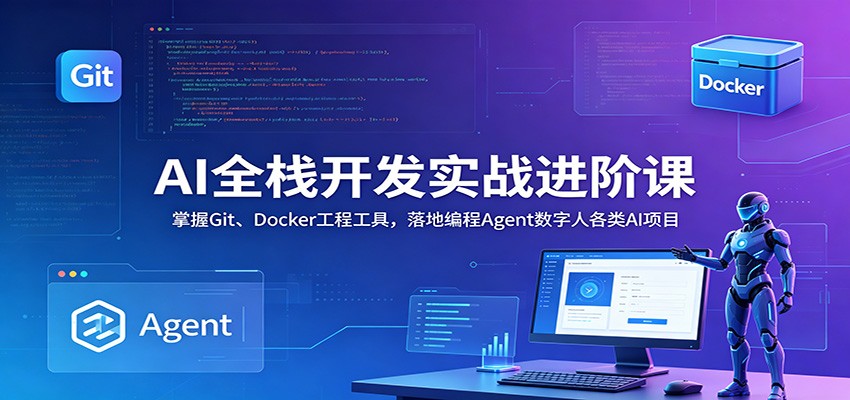 AI全栈开发实战进阶课：掌握Git、Docker工程工具，落地编程Agent数字人各类AI项目青祥项目库-闲云创业网-老谢轻创网-中创网-福缘网-冒泡网-资源之家-魔方项目库青祥项目库