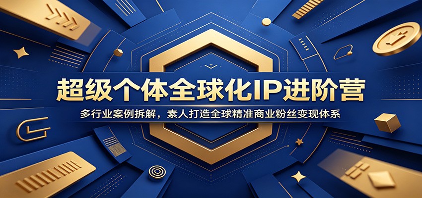 超级个体全球化IP进阶营：多行业案例拆解，素人打造全球精准商业粉丝变现体系青祥项目库-闲云创业网-老谢轻创网-中创网-福缘网-冒泡网-资源之家-魔方项目库青祥项目库