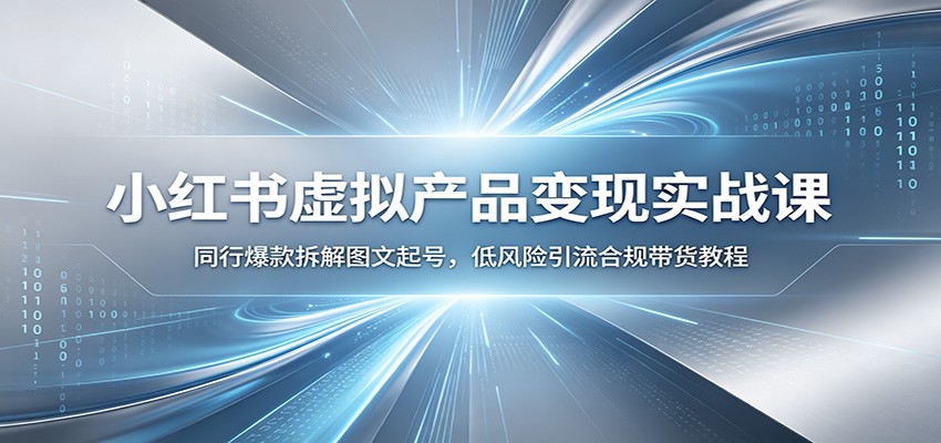 小红书虚拟产品变现实战课：同行爆款拆解图文起号，低风险引流合规带货教程青祥项目库-闲云创业网-老谢轻创网-中创网-福缘网-冒泡网-资源之家-魔方项目库青祥项目库