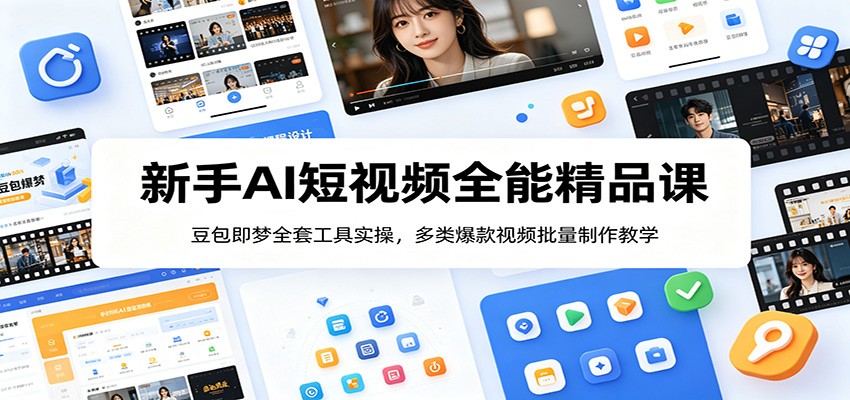 新手AI短视频全能精品课：豆包即梦全套工具实操，多类爆款视频批量制作教学青祥项目库-闲云创业网-老谢轻创网-中创网-福缘网-冒泡网-资源之家-魔方项目库青祥项目库