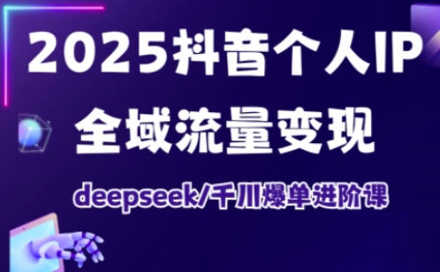 抖音个人IP全域流量变现进阶课，deepseek千川爆单进阶课(更新2026年05月)青祥项目库-闲云创业网-老谢轻创网-中创网-福缘网-冒泡网-资源之家-魔方项目库青祥项目库