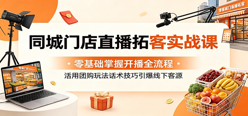 同城门店直播拓客实战课：零基础掌握开播全流程，活用团购玩法话术技巧引爆线下客源青祥项目库-闲云创业网-老谢轻创网-中创网-福缘网-冒泡网-资源之家-魔方项目库青祥项目库