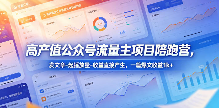 高产值公众号流量主项目陪跑营，发文章-起播放量-收益直接产生，一篇爆文收益1k+青祥项目库-闲云创业网-老谢轻创网-中创网-福缘网-冒泡网-资源之家-魔方项目库青祥项目库