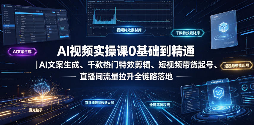 AI视频实操课0基础到精通｜AI文案生成、千款热门特效剪辑、短视频带货起号、直播间流量拉升全链路落地青祥项目库-闲云创业网-老谢轻创网-中创网-福缘网-冒泡网-资源之家-魔方项目库青祥项目库