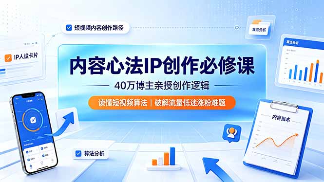 内容心法IP创作必修课：40万博主亲授创作逻辑，读懂短视频算法，破解流量低迷涨粉难题青祥项目库-闲云创业网-老谢轻创网-中创网-福缘网-冒泡网-资源之家-魔方项目库青祥项目库