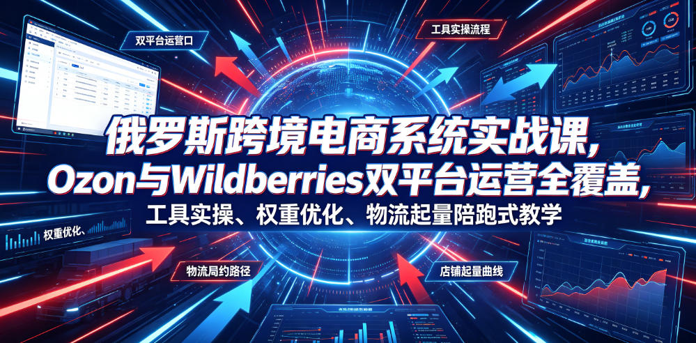 俄罗斯跨境电商系统实战课，Ozon与Wildberries双平台运营全覆盖，工具实操、权重优化、物流履约、店铺起量陪跑式教学青祥项目库-闲云创业网-老谢轻创网-中创网-福缘网-冒泡网-资源之家-魔方项目库青祥项目库