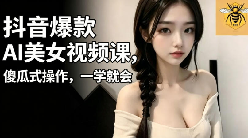 抖音爆款AI美女视频课，傻瓜式操作，一学就会，1个小就能上手青祥项目库-闲云创业网-老谢轻创网-中创网-福缘网-冒泡网-资源之家-魔方项目库青祥项目库