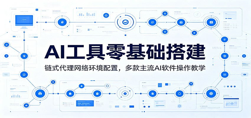 AI工具零基础搭建：链式代理网络环境配置，多款主流AI软件操作教学青祥项目库-闲云创业网-老谢轻创网-中创网-福缘网-冒泡网-资源之家-魔方项目库青祥项目库
