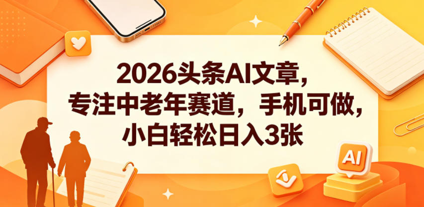 2026头条AI文章，专注中老年赛道，手机可做，小白轻松日入3张青祥项目库-闲云创业网-老谢轻创网-中创网-福缘网-冒泡网-资源之家-魔方项目库青祥项目库