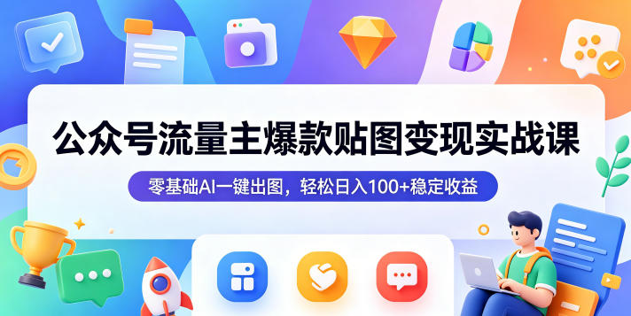 公众号流量主爆款贴图变现实战课，零基础AI一键出图，轻松日入100+稳定收益青祥项目库-闲云创业网-老谢轻创网-中创网-福缘网-冒泡网-资源之家-魔方项目库青祥项目库