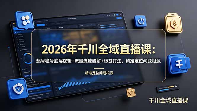 2026年千川全域直播课：起号稳号底层逻辑+流量流速破解+标签打法，精准定位问题根源青祥项目库-闲云创业网-老谢轻创网-中创网-福缘网-冒泡网-资源之家-魔方项目库青祥项目库