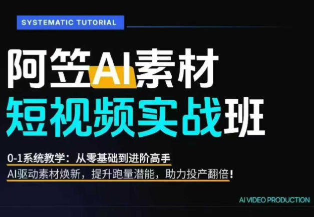 AI视频素材实战班，0-1系统教学，从零基础到进阶高手AI驱动素材焕新，提升跑量潜能，助力投产翻倍青祥项目库-闲云创业网-老谢轻创网-中创网-福缘网-冒泡网-资源之家-魔方项目库青祥项目库