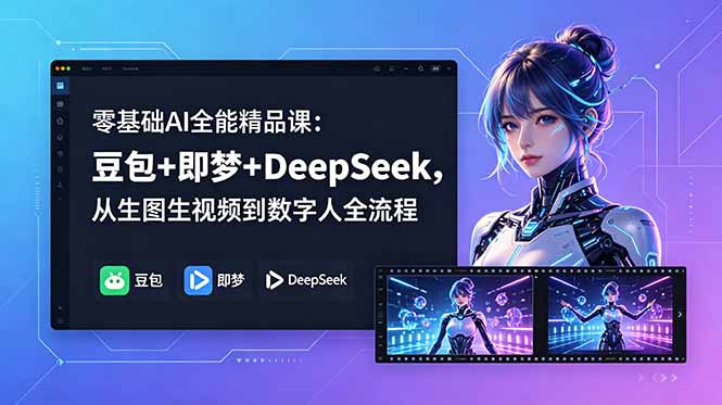 零基础AI全能精品课：豆包+即梦+DeepSeek，从生图生视频到数字人全流程青祥项目库-闲云创业网-老谢轻创网-中创网-福缘网-冒泡网-资源之家-魔方项目库青祥项目库