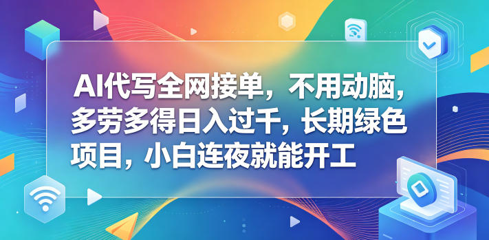 AI代写全网接单，不用动脑，多劳多得日入过千，长期绿色项目，小白连夜就能开工【揭秘】青祥项目库-闲云创业网-老谢轻创网-中创网-福缘网-冒泡网-资源之家-魔方项目库青祥项目库