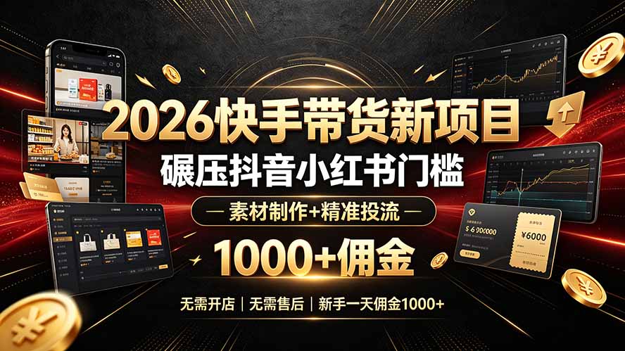 2026快手带货新项目｜碾压抖音小红书门槛，素材制作+精准投流，无需开店，无需售后，新手一天佣金1000+青祥项目库-闲云创业网-老谢轻创网-中创网-福缘网-冒泡网-资源之家-魔方项目库青祥项目库