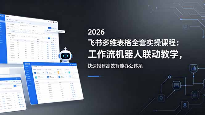 2026飞书多维表格全套实操课程：工作流机器人联动教学，快速搭建高效智能办公体系青祥项目库-闲云创业网-老谢轻创网-中创网-福缘网-冒泡网-资源之家-魔方项目库青祥项目库
