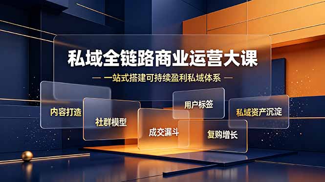 私域全链路商业运营大课，内容打造社群模型成交漏斗，一站式搭建可持续盈利私域体系青祥项目库-闲云创业网-老谢轻创网-中创网-福缘网-冒泡网-资源之家-魔方项目库青祥项目库