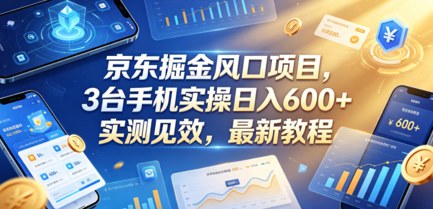 京东掘金风口项目，3台手机实操日入600+，实测见效，最新教程【揭秘】青祥项目库-闲云创业网-老谢轻创网-中创网-福缘网-冒泡网-资源之家-魔方项目库青祥项目库