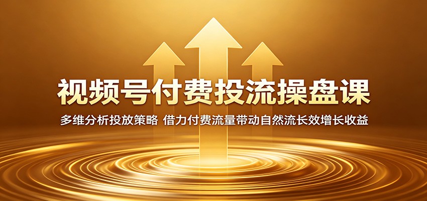 视频号付费投流操盘课：多维分析投放策略，借力付费流量带动自然流长效增长收益青祥项目库-闲云创业网-老谢轻创网-中创网-福缘网-冒泡网-资源之家-魔方项目库青祥项目库