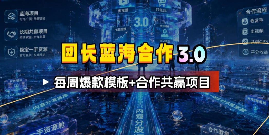 团长蓝海合作3.0，每周爆款模板+合作共赢项目青祥项目库-闲云创业网-老谢轻创网-中创网-福缘网-冒泡网-资源之家-魔方项目库青祥项目库