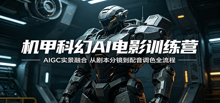 机甲科幻AI电影训练营：AIGC实景融合，从剧本分镜到配音调色全流程青祥项目库-闲云创业网-老谢轻创网-中创网-福缘网-冒泡网-资源之家-魔方项目库青祥项目库