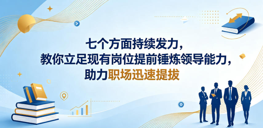 付费文章：七个方面持续发力，教你立足现有岗位提前锤炼领导能力，助力职场迅速提拔青祥项目库-闲云创业网-老谢轻创网-中创网-福缘网-冒泡网-资源之家-魔方项目库青祥项目库