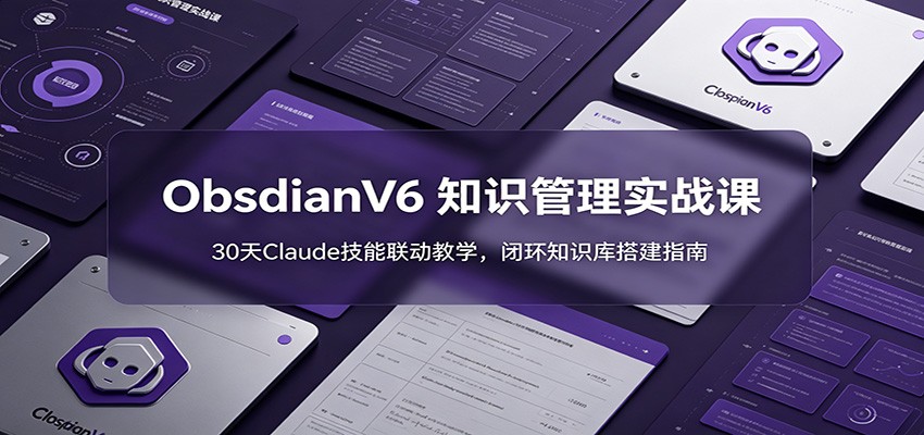 ObsidianV6 知识管理实战课：30天Claude技能联动教学，闭环知识库搭建指南青祥项目库-闲云创业网-老谢轻创网-中创网-福缘网-冒泡网-资源之家-魔方项目库青祥项目库