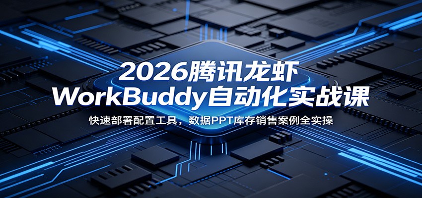 2026腾讯龙虾WorkBuddy自动化实战课：快速部署配置工具，数据PPT库存销售案例全实操青祥项目库-闲云创业网-老谢轻创网-中创网-福缘网-冒泡网-资源之家-魔方项目库青祥项目库