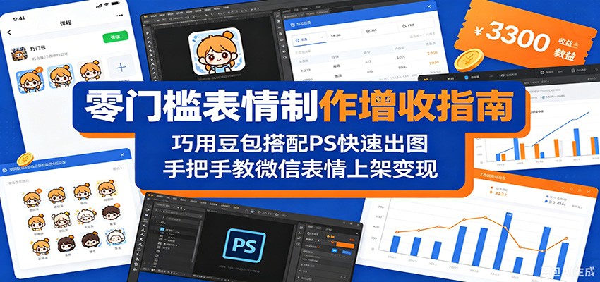 零门槛表情制作增收指南：巧用豆包搭配 PS 快速出图，手把手教微信表情上架变现青祥项目库-闲云创业网-老谢轻创网-中创网-福缘网-冒泡网-资源之家-魔方项目库青祥项目库