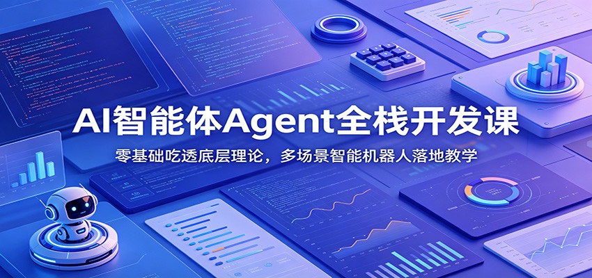 AI智能体Agent全栈开发课：零基础吃透底层理论，多场景智能机器人落地教学青祥项目库-闲云创业网-老谢轻创网-中创网-福缘网-冒泡网-资源之家-魔方项目库青祥项目库