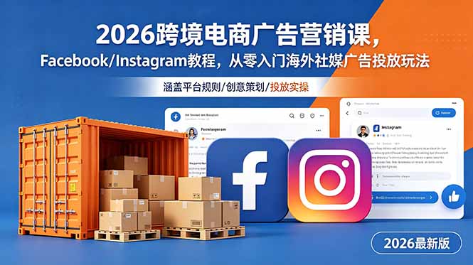 2026跨境电商广告营销课，Facebook/Instagram教程，从零入门海外社媒广告投放玩法青祥项目库-闲云创业网-老谢轻创网-中创网-福缘网-冒泡网-资源之家-魔方项目库青祥项目库