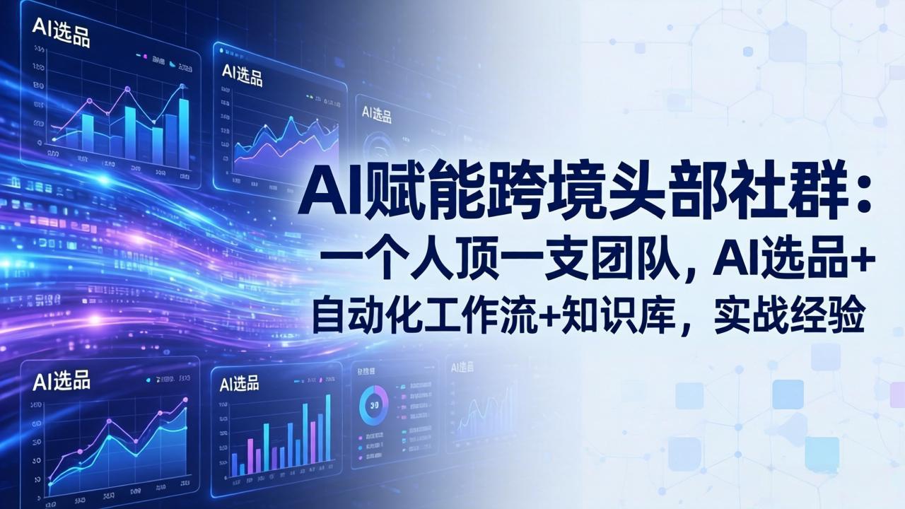 AI赋能跨境头部社群-更新6月：一个人顶一支团队，AI选品+自动化工作流+知识库，实战经验青祥项目库-闲云创业网-老谢轻创网-中创网-福缘网-冒泡网-资源之家-魔方项目库青祥项目库