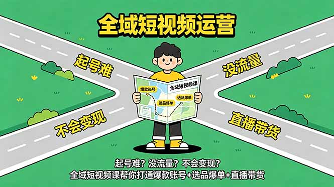 起号难？没流量？不会变现？全域短视频课帮你打通爆款账号+选品爆单+直播带货青祥项目库-闲云创业网-老谢轻创网-中创网-福缘网-冒泡网-资源之家-魔方项目库青祥项目库