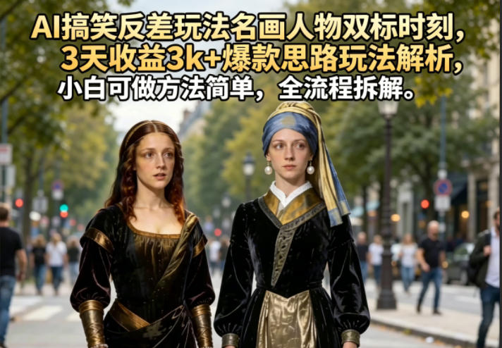 AI搞笑反差玩法名画人物双标时刻，3天收益3k+爆款思路玩法解析，小白可做方法简单，全流程拆解青祥项目库-闲云创业网-老谢轻创网-中创网-福缘网-冒泡网-资源之家-魔方项目库青祥项目库